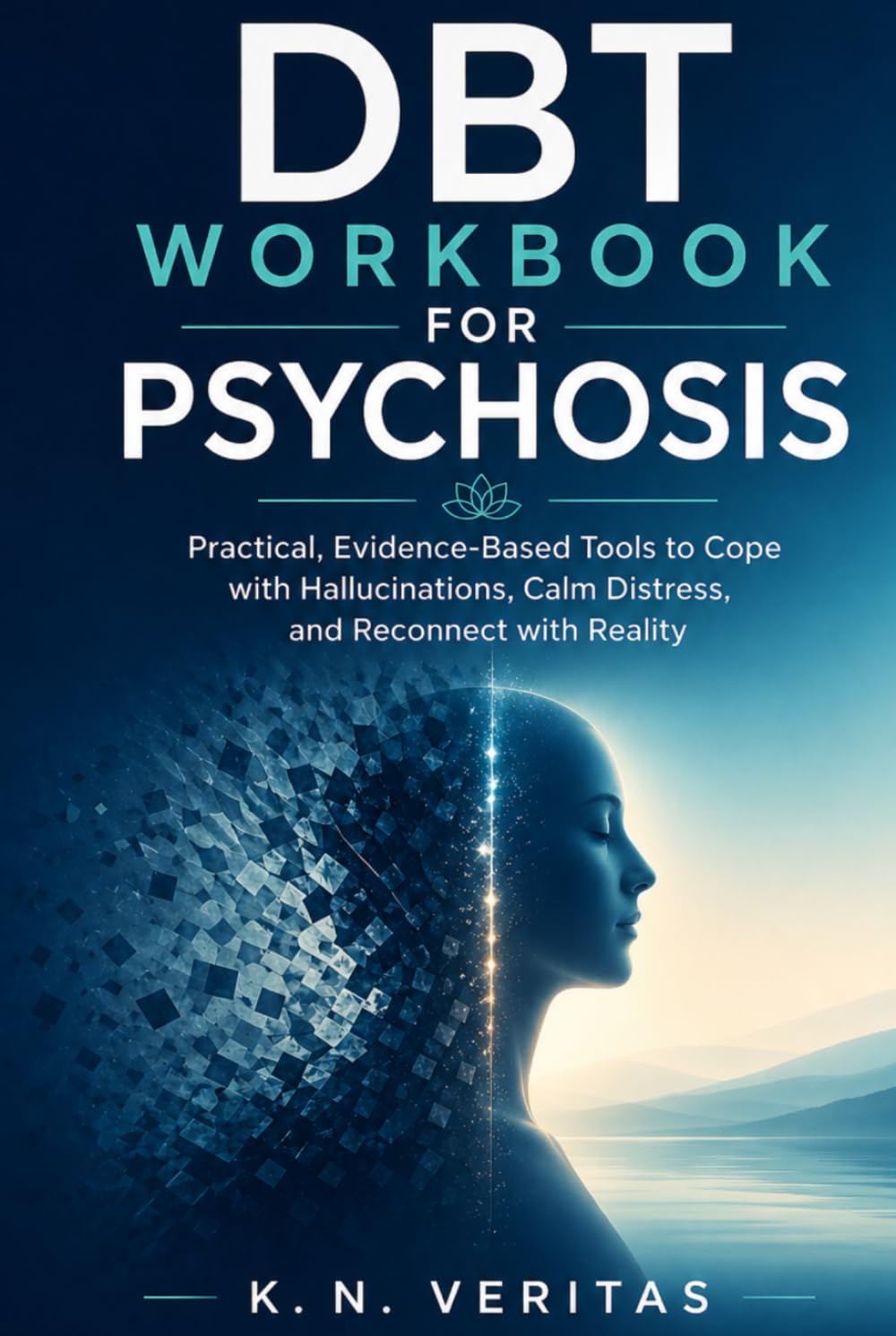 DBT WORKBOOK FOR PSYCHOSIS: Practical, Evidence-based Tools to cope with Hallucinations, Calm Distress, and Reconnect with Reality.