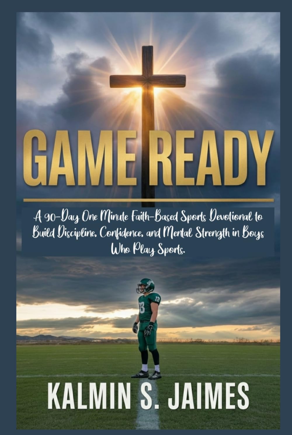 GAME READY: A 90-Day One Minute Faith-Based Sports Devotional to Build Discipline, Confidence, and Mental Strength in Boys Who Play Sports