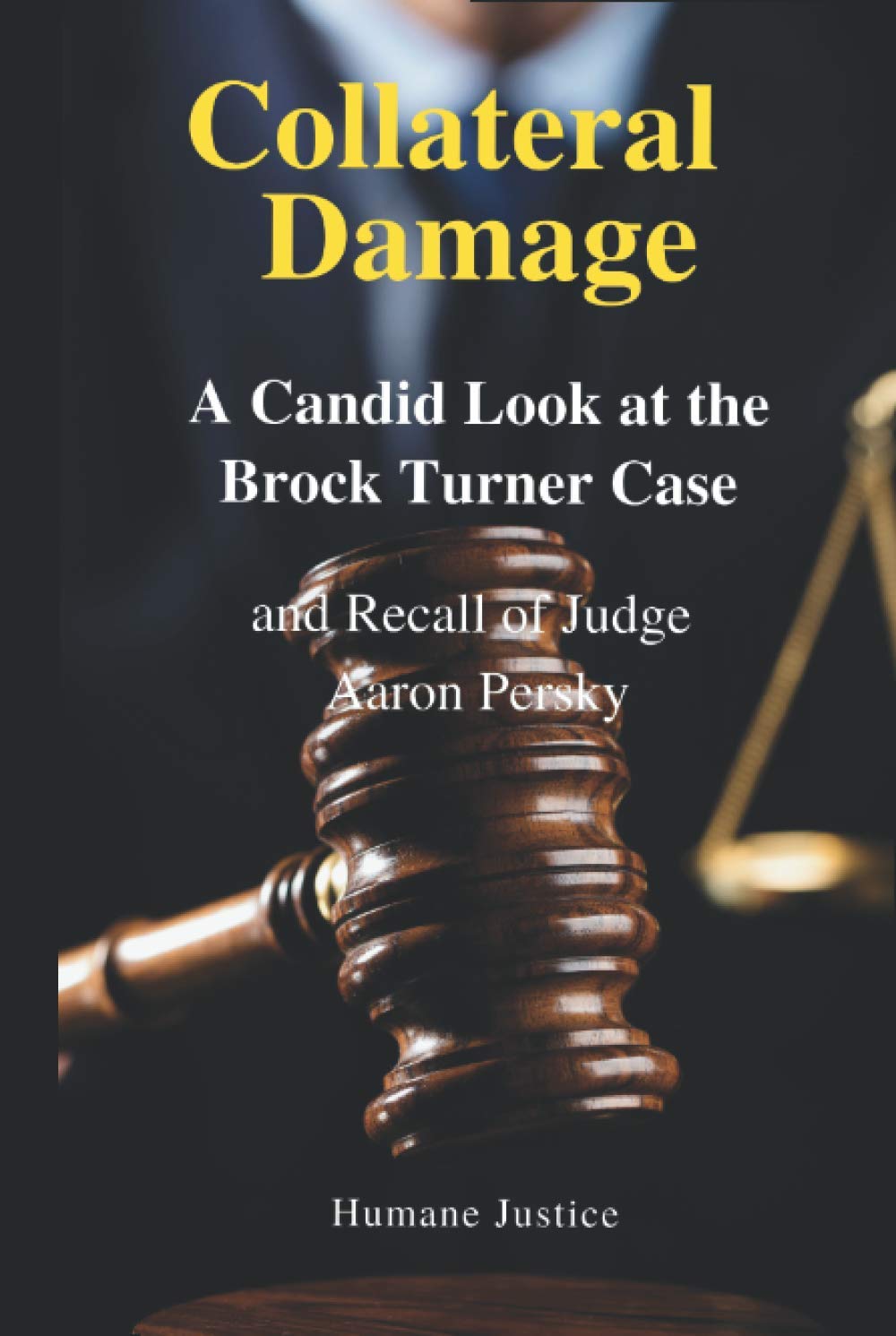 Collateral Damage: A Candid Look at the Brock Turner Case and Recall of  Judge Aaron Persky : Justice, Humane: Amazon.sg: Books