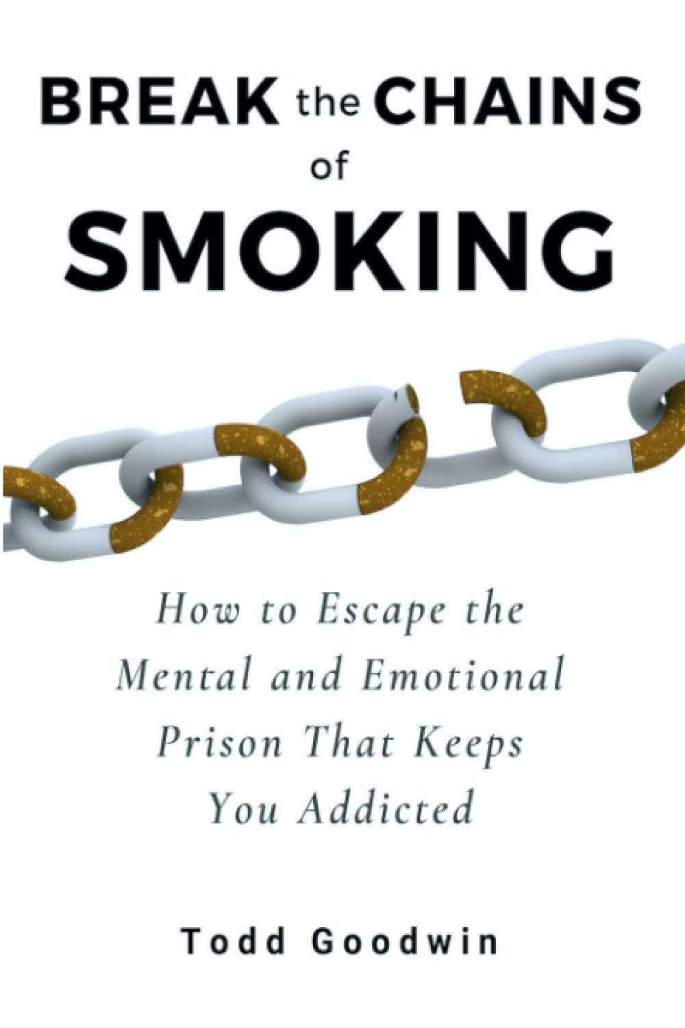 Break the Chains of Smoking: How to Escape the Mental and Emotional Prison That Keeps You Addicted