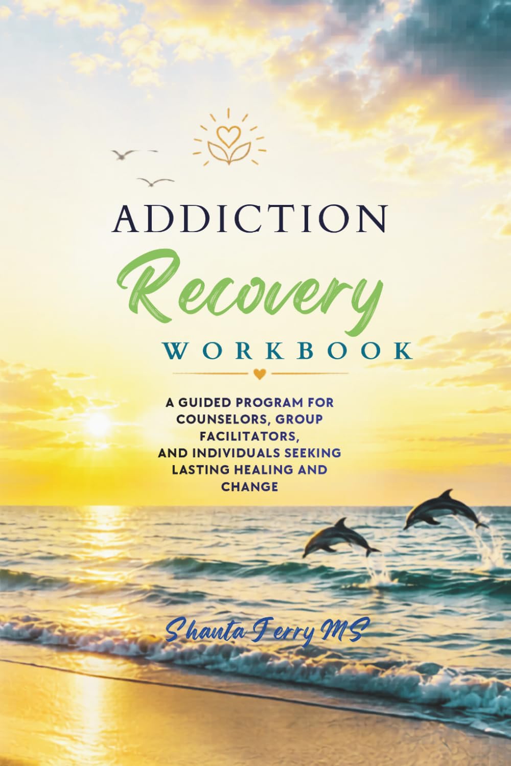 Addiction Recovery Workbook: A Guided Program for Counselors, Group Facilitators and Individuals seeking Lasting Healing and Change