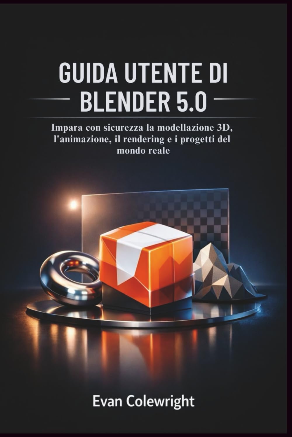 GUIDA UTENTE DI BLENDER 5.0: Impara con sicurezza la modellazione 3D, l'animazione, il rendering e i progetti del mondo reale