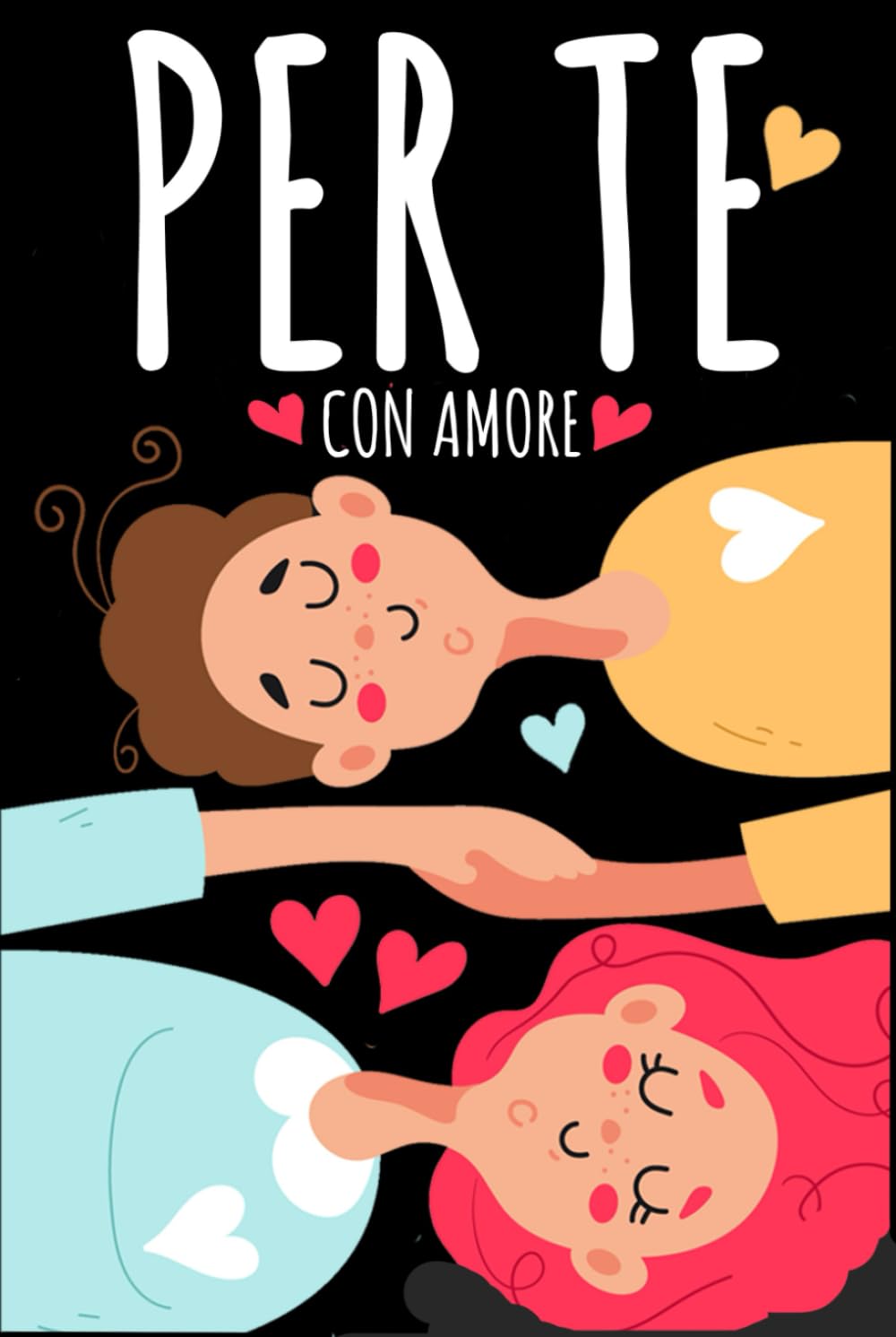 PER TE, CON AMORE: Il Regalo di San Valentino per Lui e per Lei: Crea Momenti e Ricordi da Vivere in Coppia con Idee Originali. Anche per Anniversario Matrimonio e Compleanno