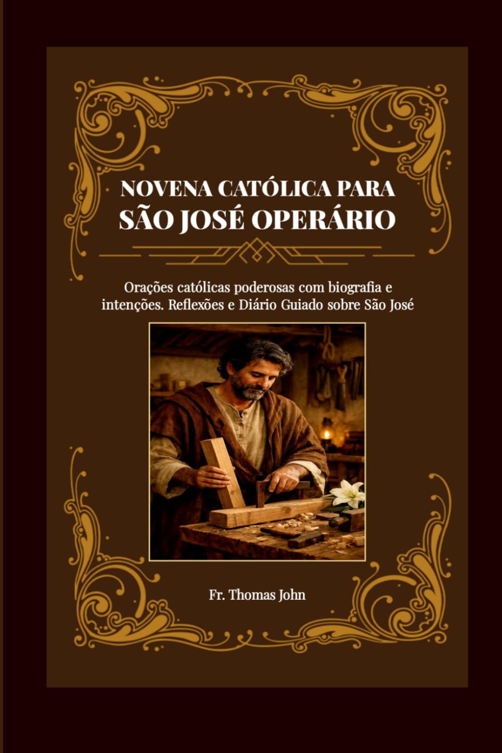 NOVENA CATÓLICA PARA SÃO JOSÉ OPERÁRIO: Orações Católicas Poderosas com Biografia e Intenções e Reflexões a São José