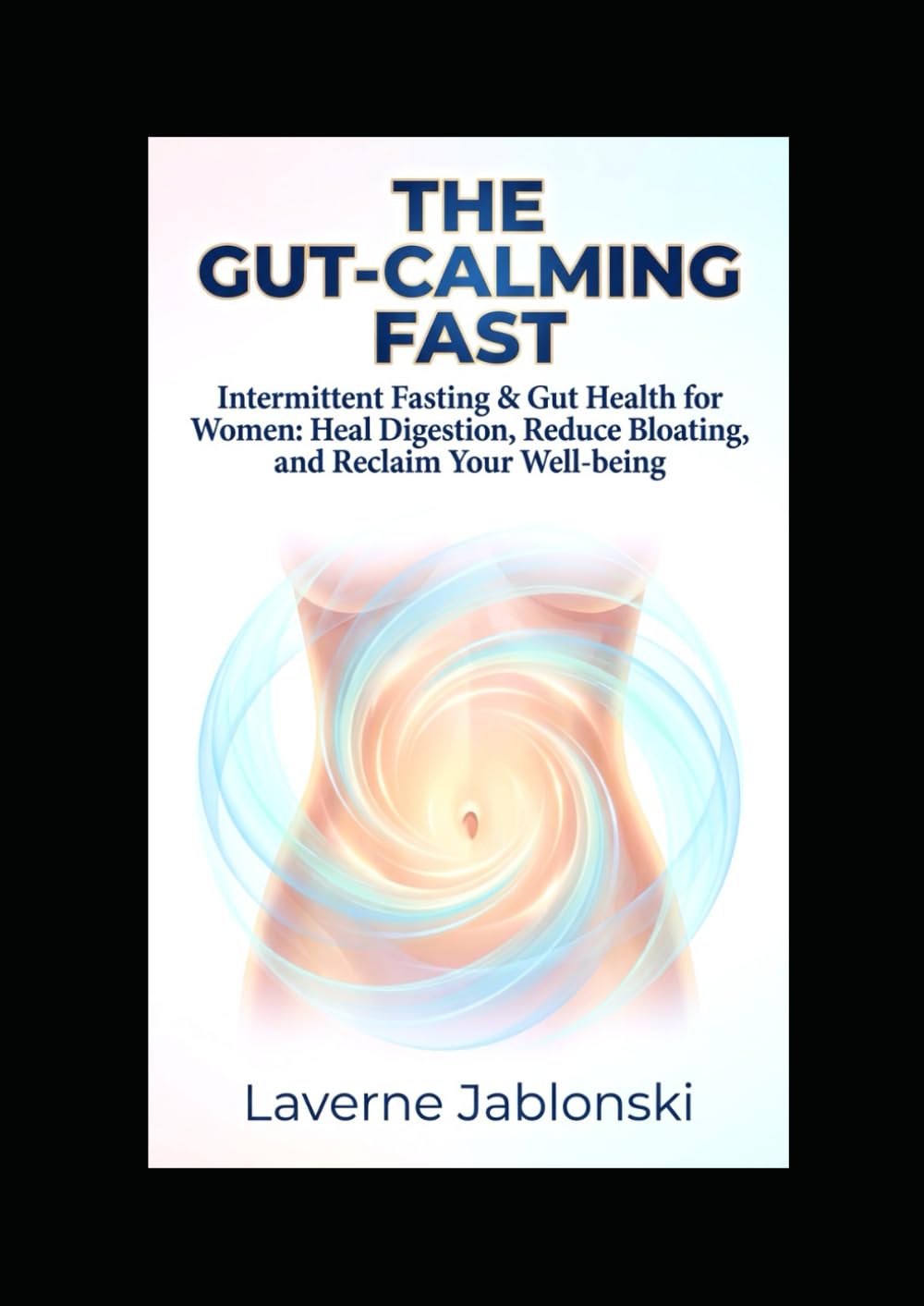 The Gut-Calming Fast: Intermittent Fasting & Gut Health for Women: Heal Digestion, Reduce Bloating, and Reclaim Your Well-being
