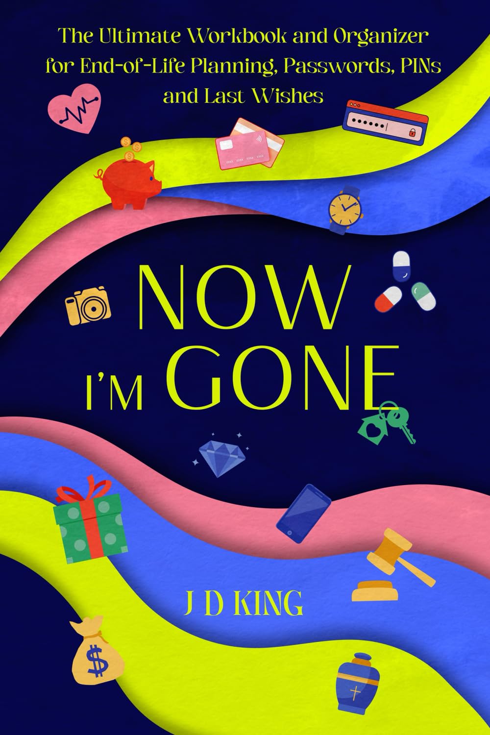 Now I’m Gone: The Ultimate Workbook and Organizer for End-of-Life Planning, Passwords, PINs and Last Wishes