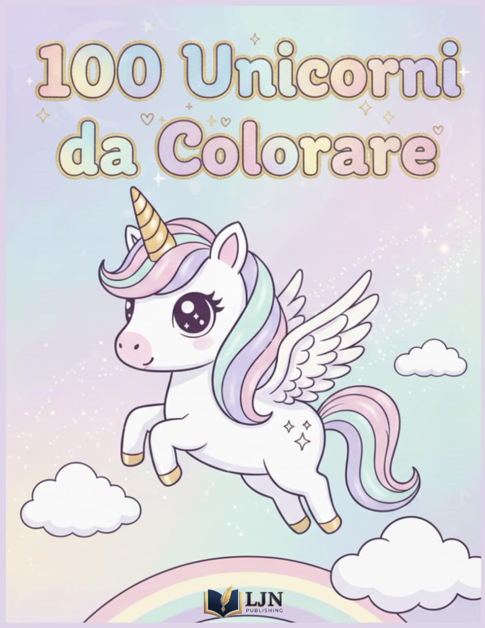 100 Unicorni da Colorare: Magia, Arcobaleni e Avventure - Grande Libro da Colorare per Bambini da 2 a 8 Anni