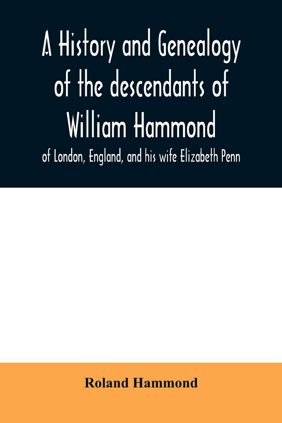 A history and genealogy of the descendants of William Hammond of London, England, and his wife Elizabeth Penn: through their son Benjamin of Sandwich and Rochester, Mass., 1600-1894