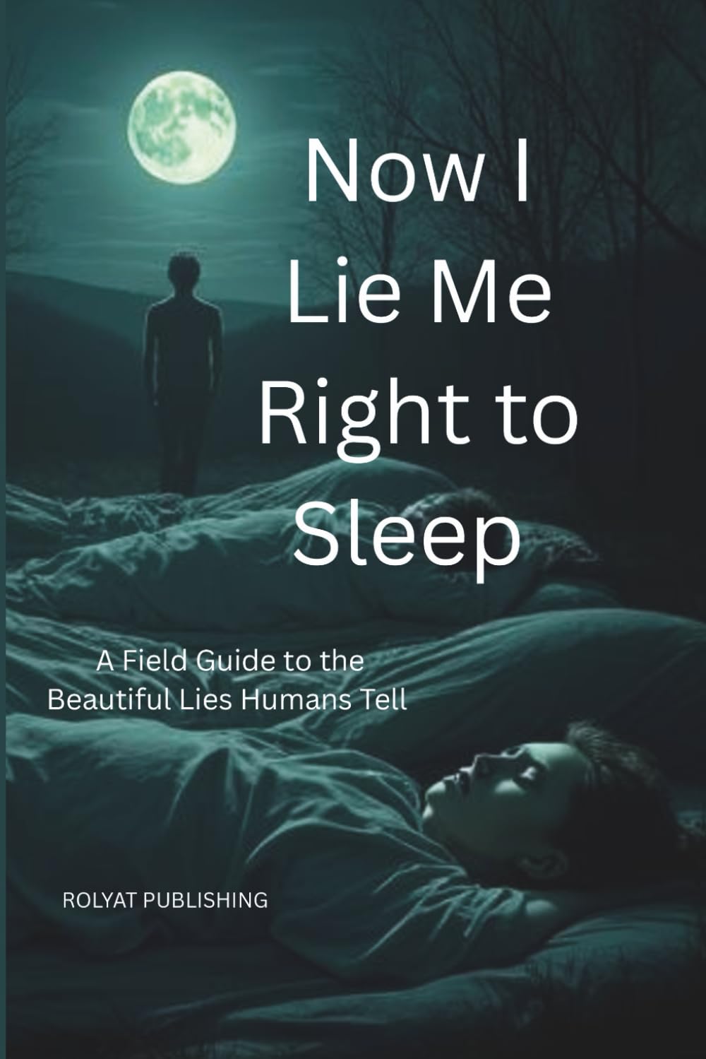 Now I Lie Me Right to Sleep: A Field Guide to the Beautiful Lies Humans Tell