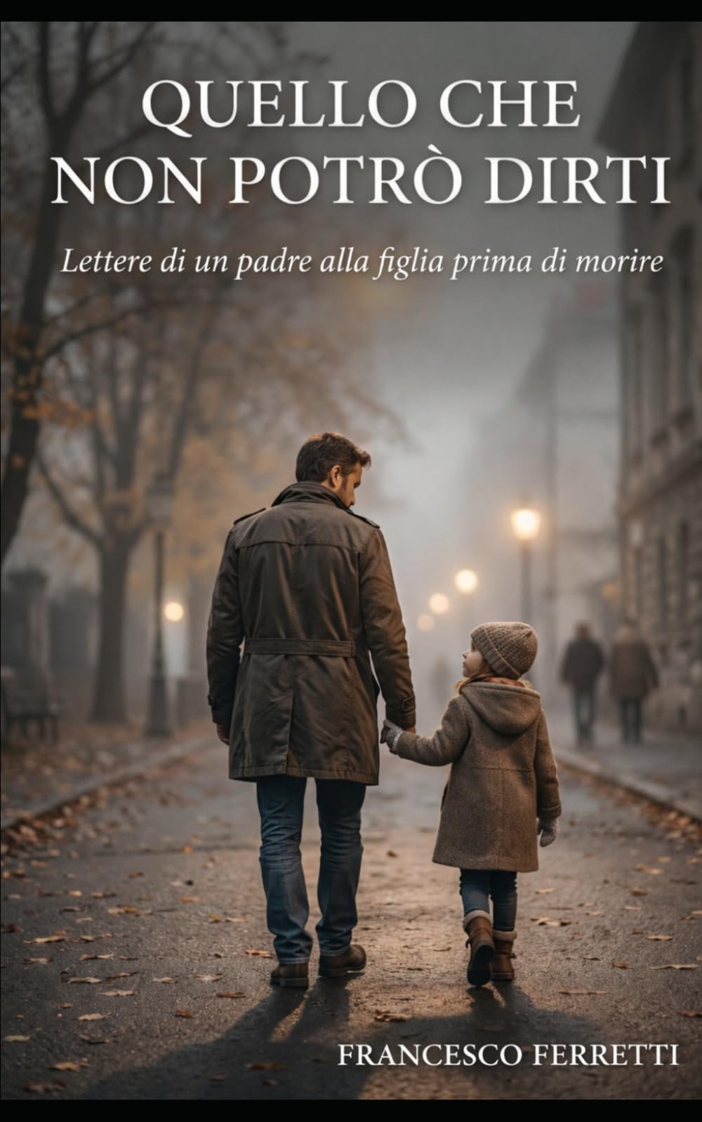 Quello che non potrò dirti: Lettere di un padre alla figlia prima di morire