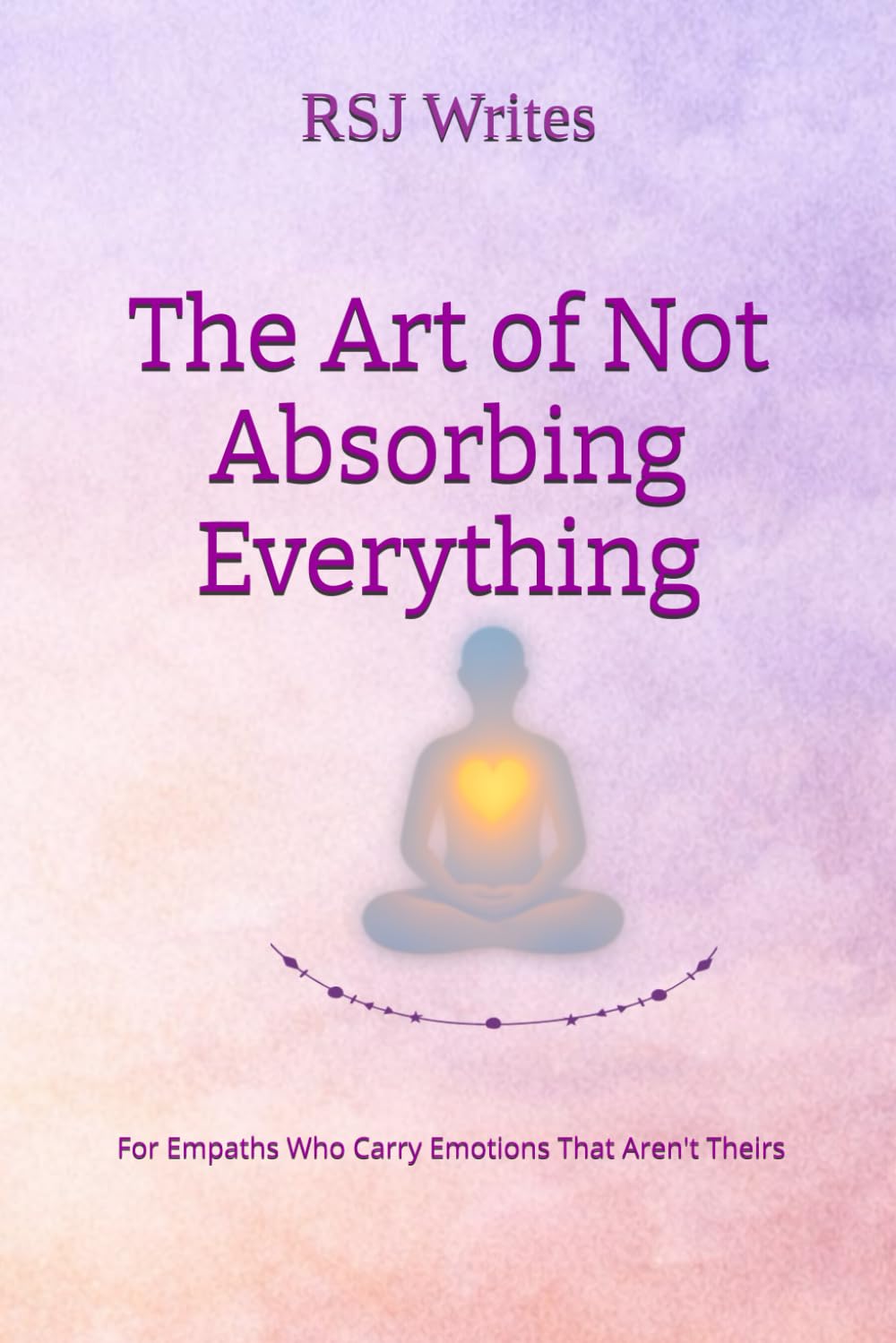 The Art of Not Absorbing Everything: For Empaths Who Carry Emotions That Aren't Theirs