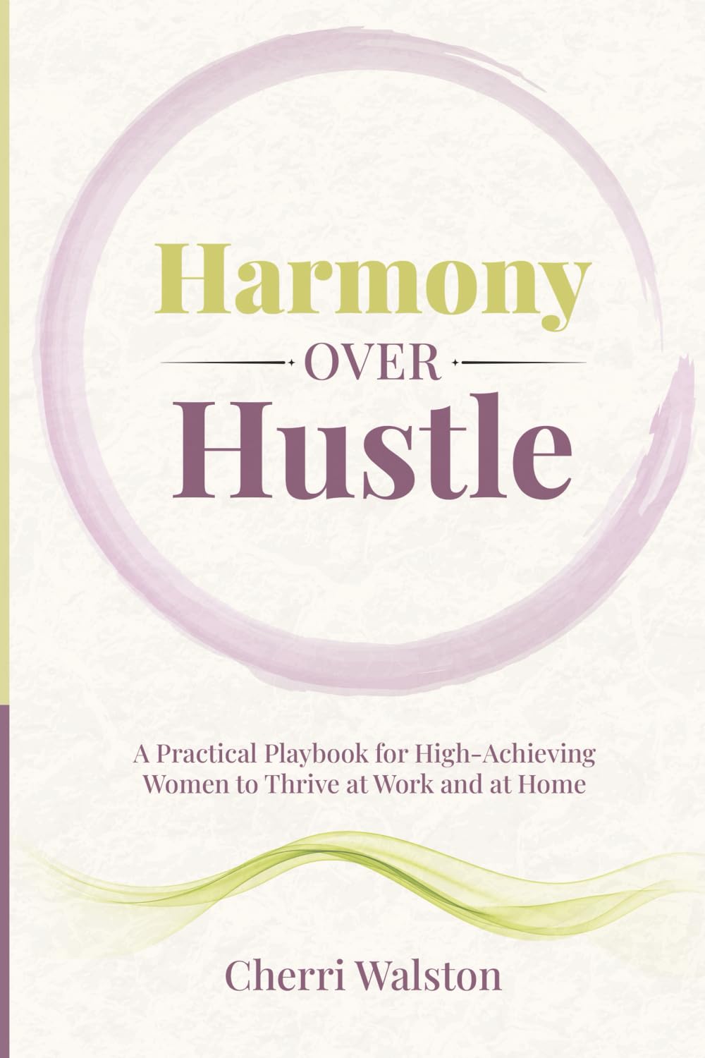 Harmony Over Hustle: A Practical Playbook for High-Achieving Women to Thrive at Work and at Home