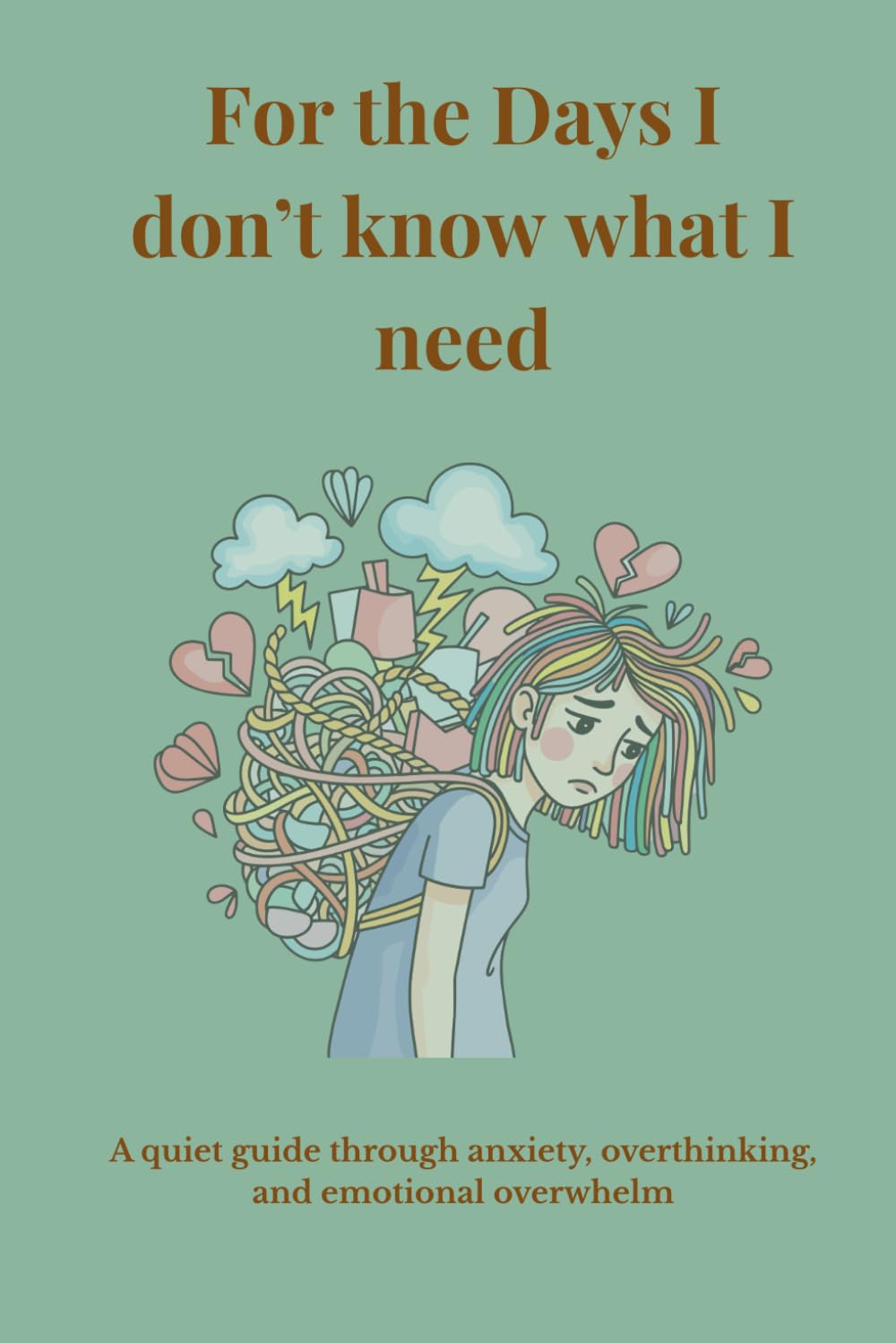 For the Days I don't know what I need: A quiet guide through anxiety, overthinking, and emotional overwhelm