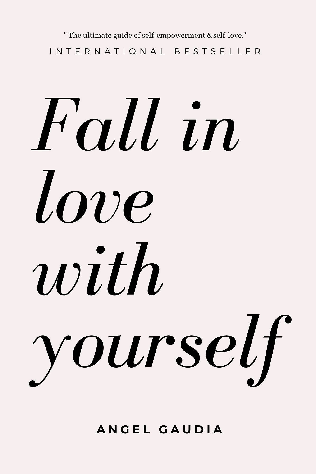 Fall in love with yourself: The ultimate guide of self-empowerment and self-love