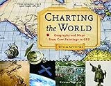 Charting the World: Geography and Maps from Cave Paintings to GPS with 21 Activities (For Kids...