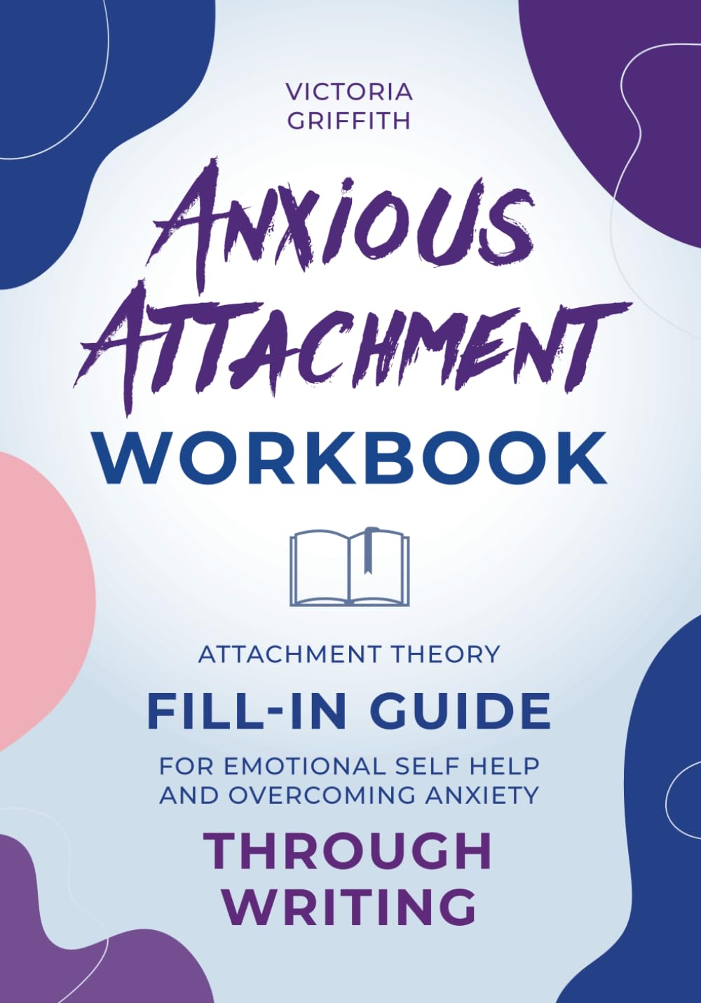 Anxious Attachment Workbook: Attachment Theory Fill-in Guide for Emotional Self Help and Overcoming Anxiety Through Writing (Recover from emotional turbulence to embrace healthy relationships)