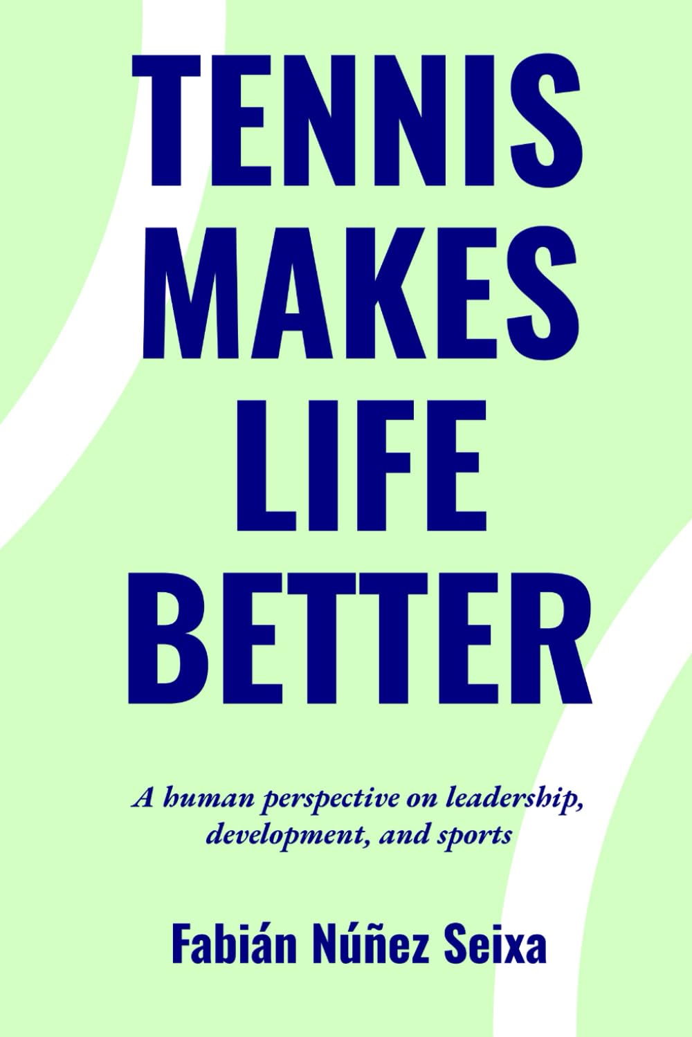 TENNIS MAKES LIFE BETTER: A Human Approach to Leadership, Growth and Sport