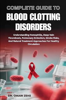 COMPLETE GUIDE TO BLOOD CLOTTING DISORDERS: Understanding Hemophilia, Deep Vein Thrombosis, Pulmonary Embolism, Stroke Risks, And Natural Treatment Approaches For Healthy Circulation