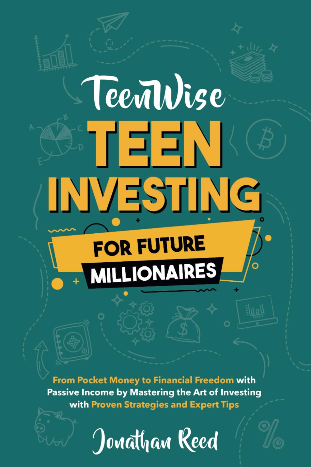 Teen Investing for Future Millionaires: From Pocket Money to Financial Freedom with Passive Income by Mastering the Art of Investing with Proven Strategies and Expert Tips (Teen Wise)
