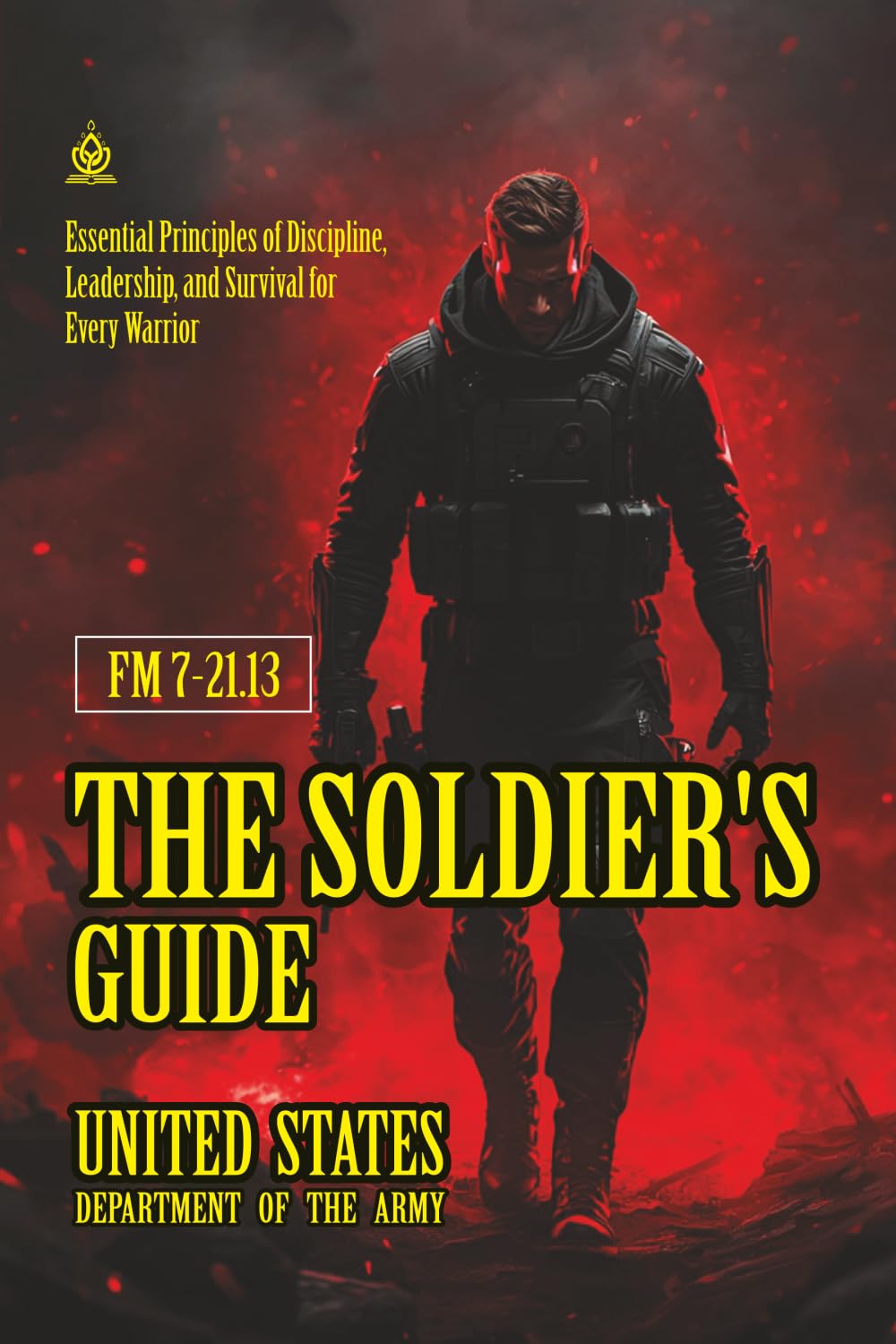 FM 7-21.13 The Soldier's Guide: [Annotated] Essential Principles of Discipline, Leadership, and Survival for Every Warrior