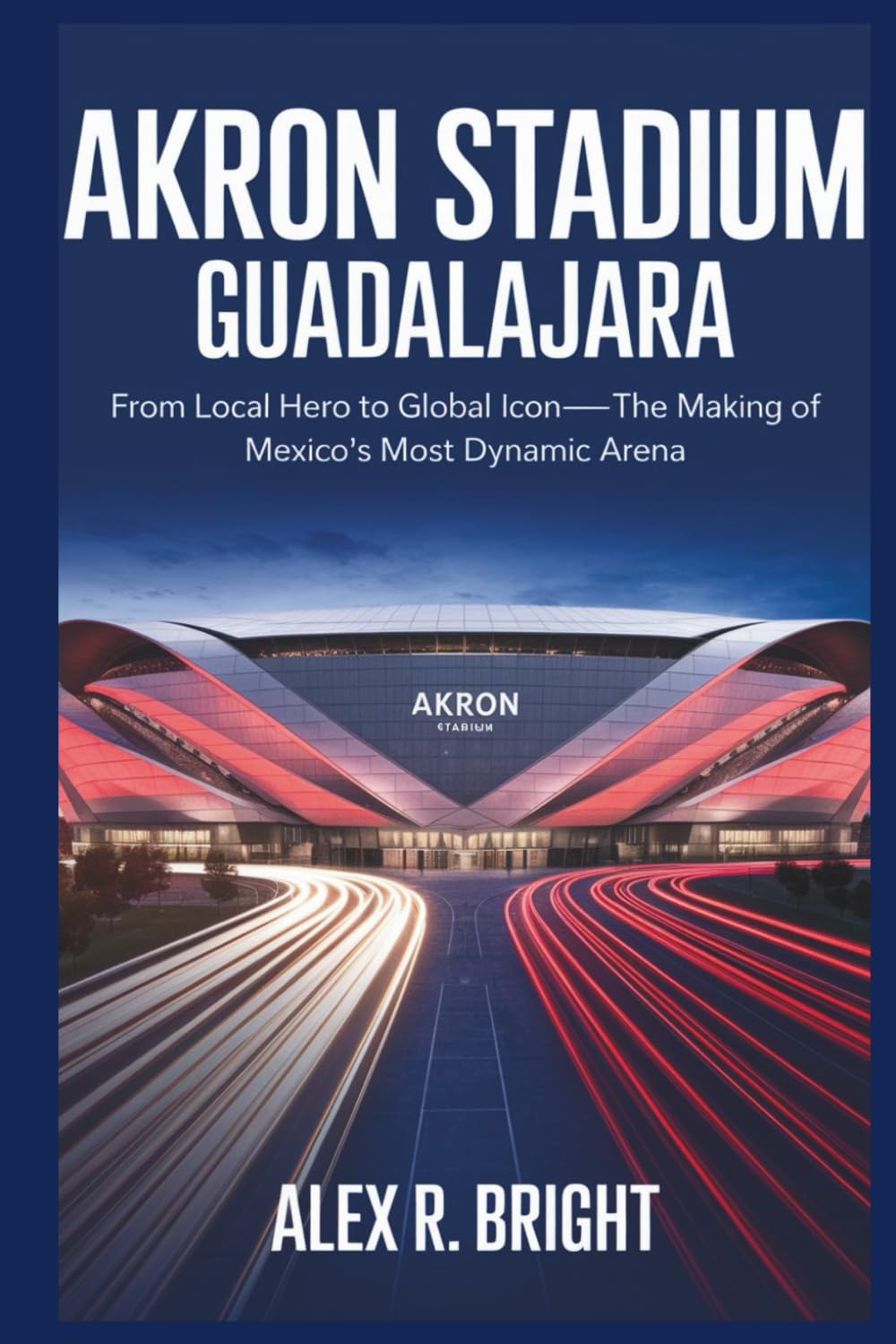 AKRON STADIUM: Guadalajara: From Local Hero to Global Icon—The Making of Mexico’s Most Dynamic Arena (DISCOVER SOMETHING NEW EVERYDAY)