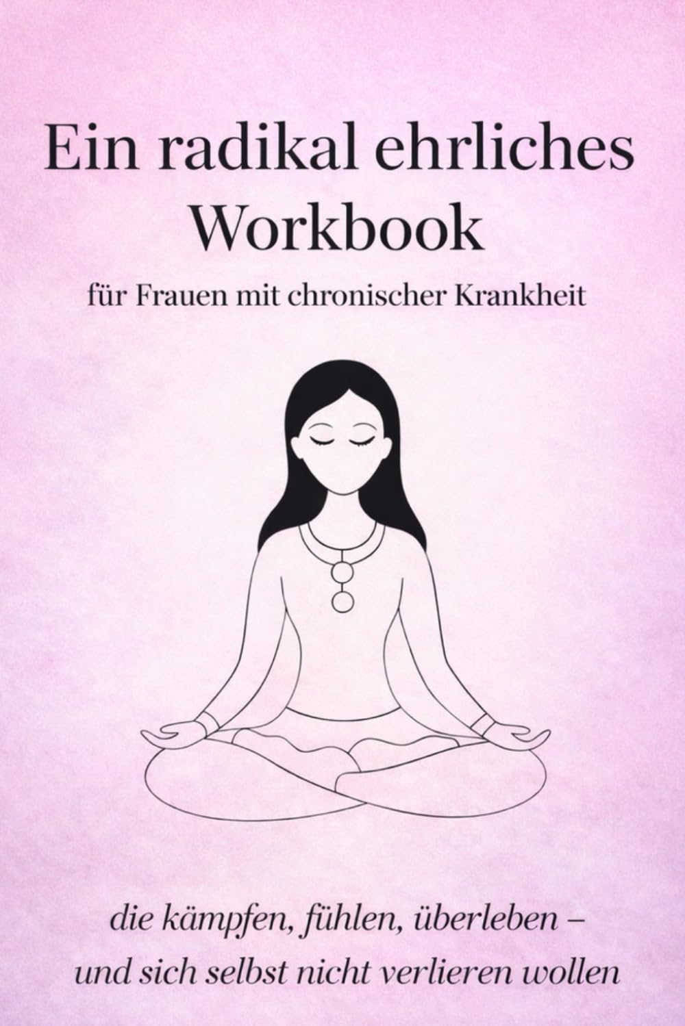 Ein radikal ehrliches Workbook: für Frauen mit chronischer Krankheit