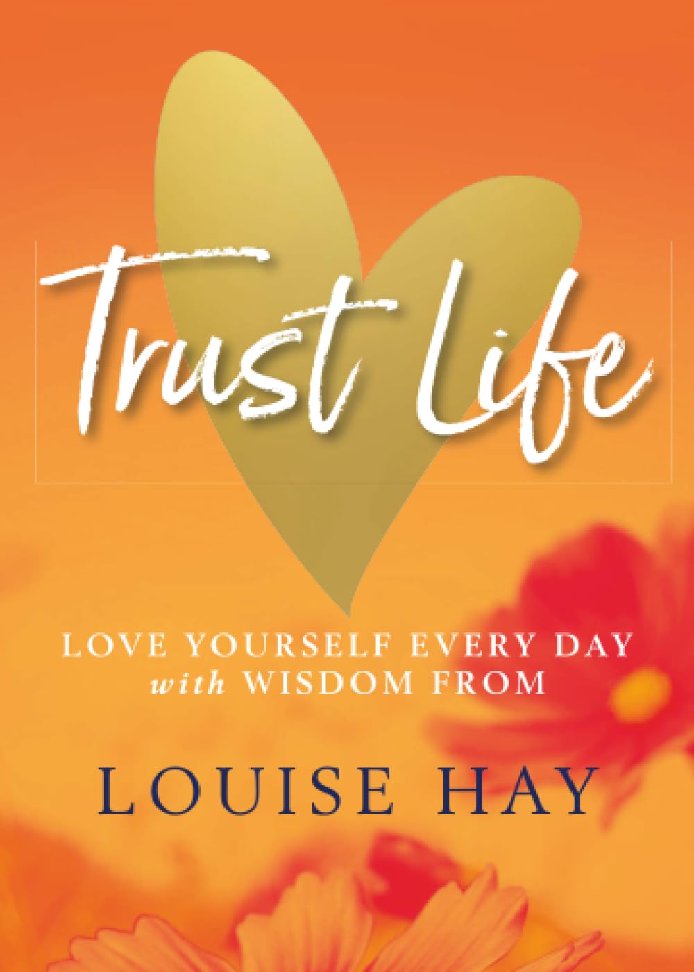 Trust Life: Love Yourself Every Day with Wisdom from Louise Hay