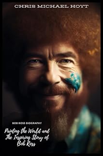 Bob Ross Biography: Painting the World and The Inspiring Story of Bob Ross