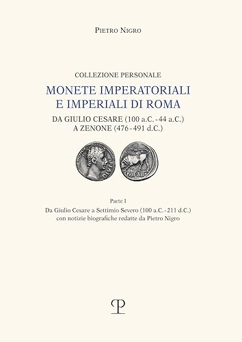 Monete imperatoriali e imperiali di Roma. Da Giulio Cesare (100 a.C.-44 a.C.) a Zenone ( 476-491 d.C.). Da Giulio Cesare a Settimio Severo (100 ... ... Biografiche Redatte Da Pietro Nigro: Vol. 1