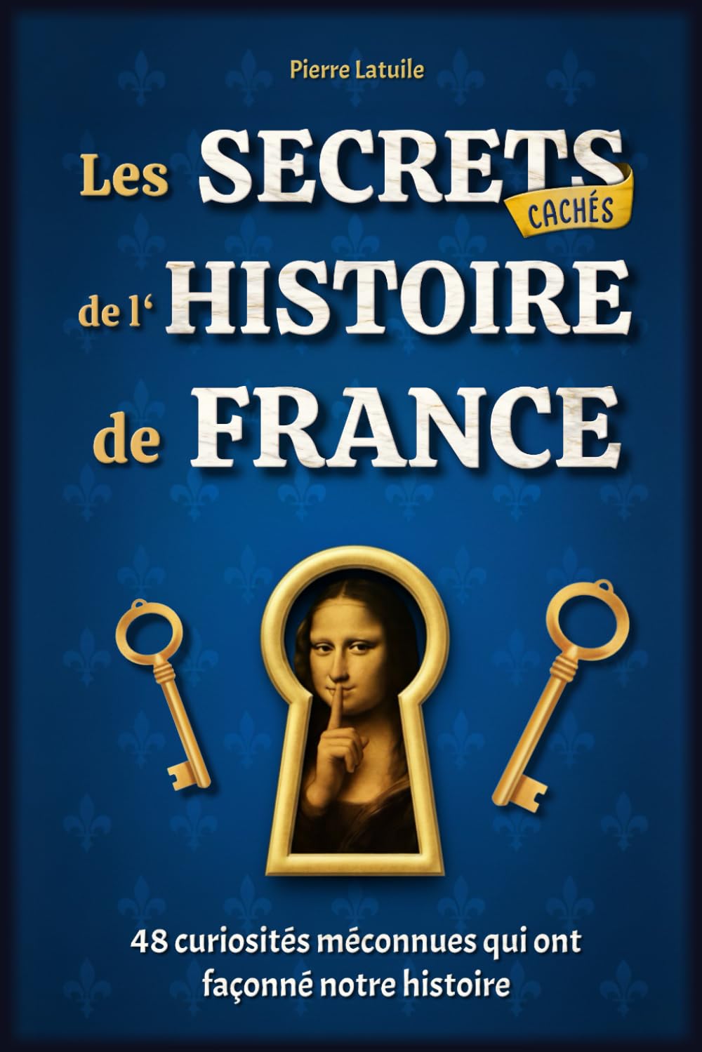 Les Secrets Cachés de l'Histoire de France: 48 curiosités méconnues qui ont façonné notre histoire - Livre illustré