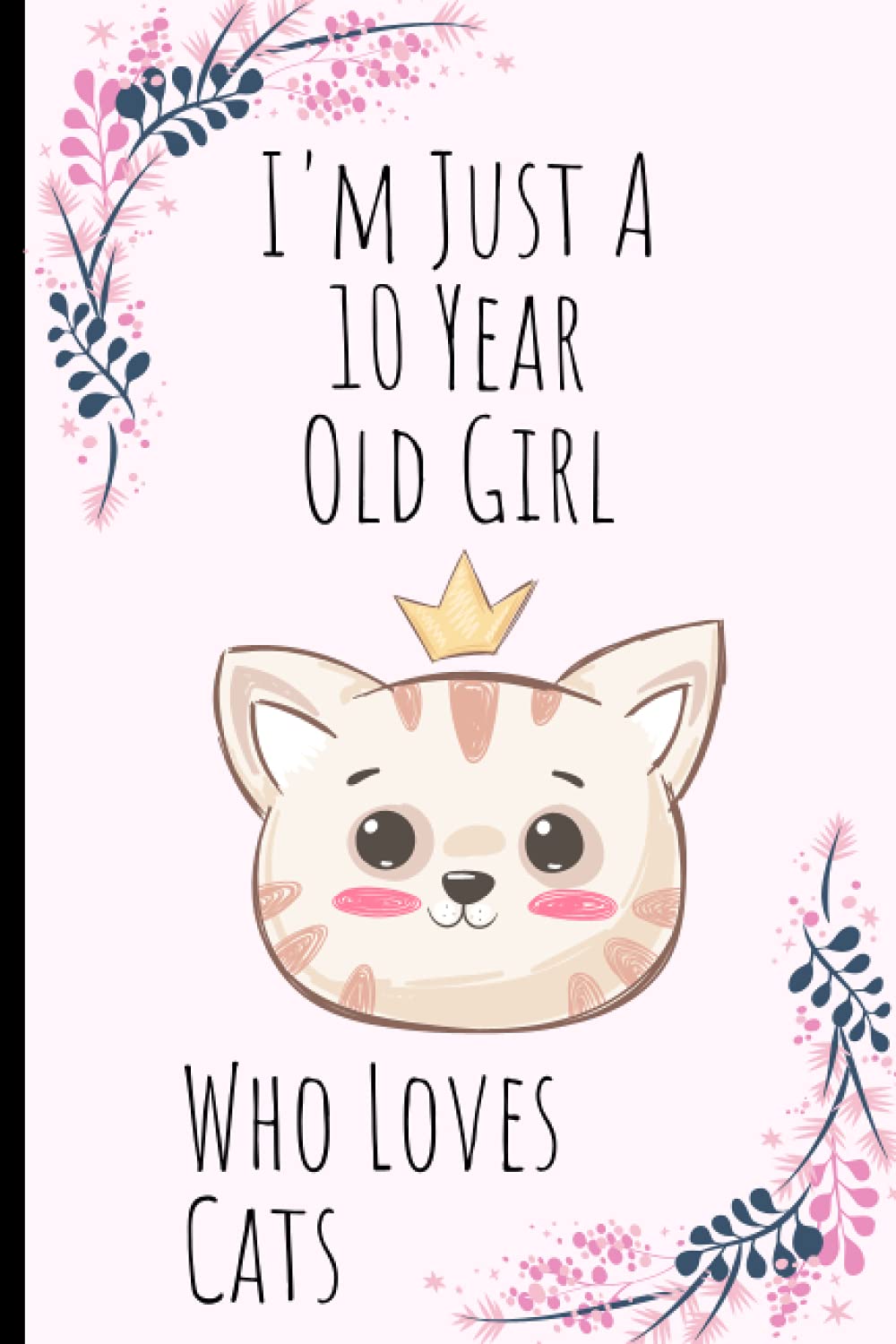 I'm Just A 10 Year Old Girl Who Loves Cats: Cat Notebook / Journal Gift | Birthday Gift 10 Year Old Girl who loves Cats | Cats Gifts For Girls | Cute ... Pages | journal For Writing And Note Taking
