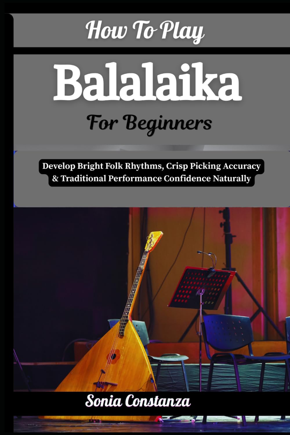 How To Play Balalaika For Beginners: Develop Bright Folk Rhythms, Crisp Picking Accuracy & Traditional Performance Confidence Naturally