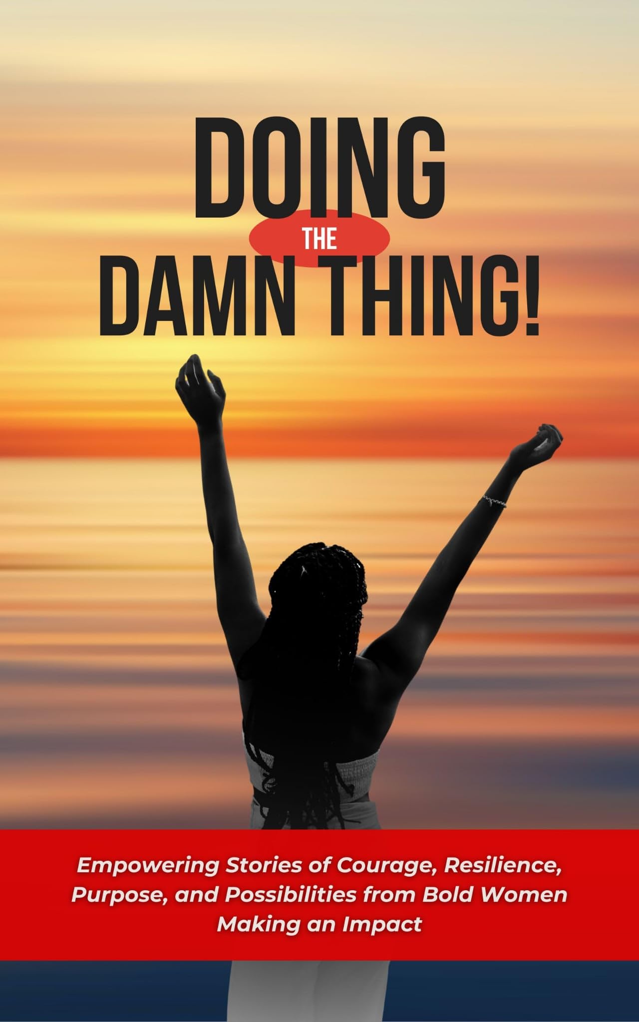 Doing the Damn Thing!: Empowering Stories of Courage, Resilience, Purpose, and Possibilities from Bold Women Making an Impact