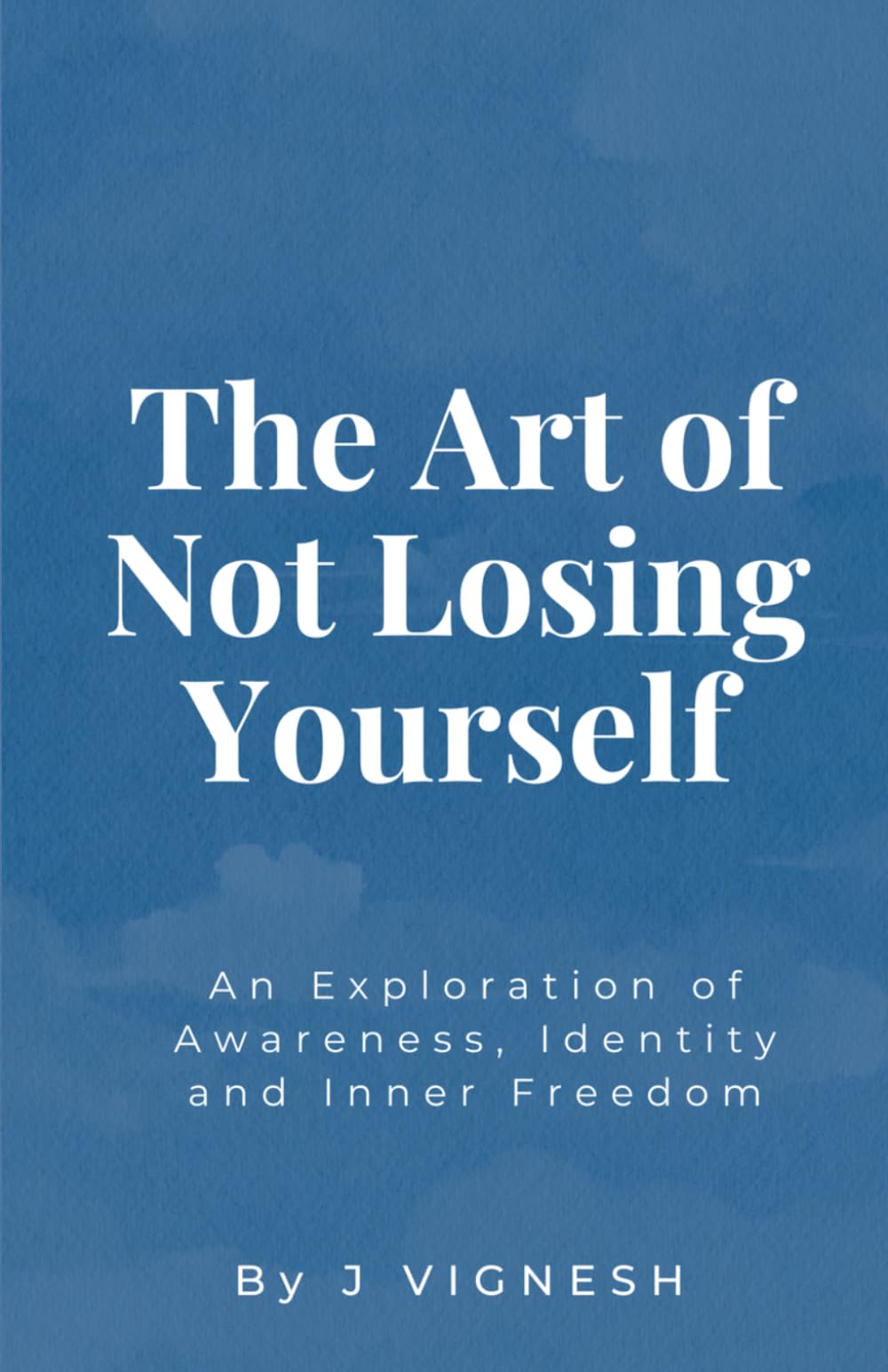 The Art of Not Losing Yourself: An Exploration of Awareness, Identity and Inner Freedom