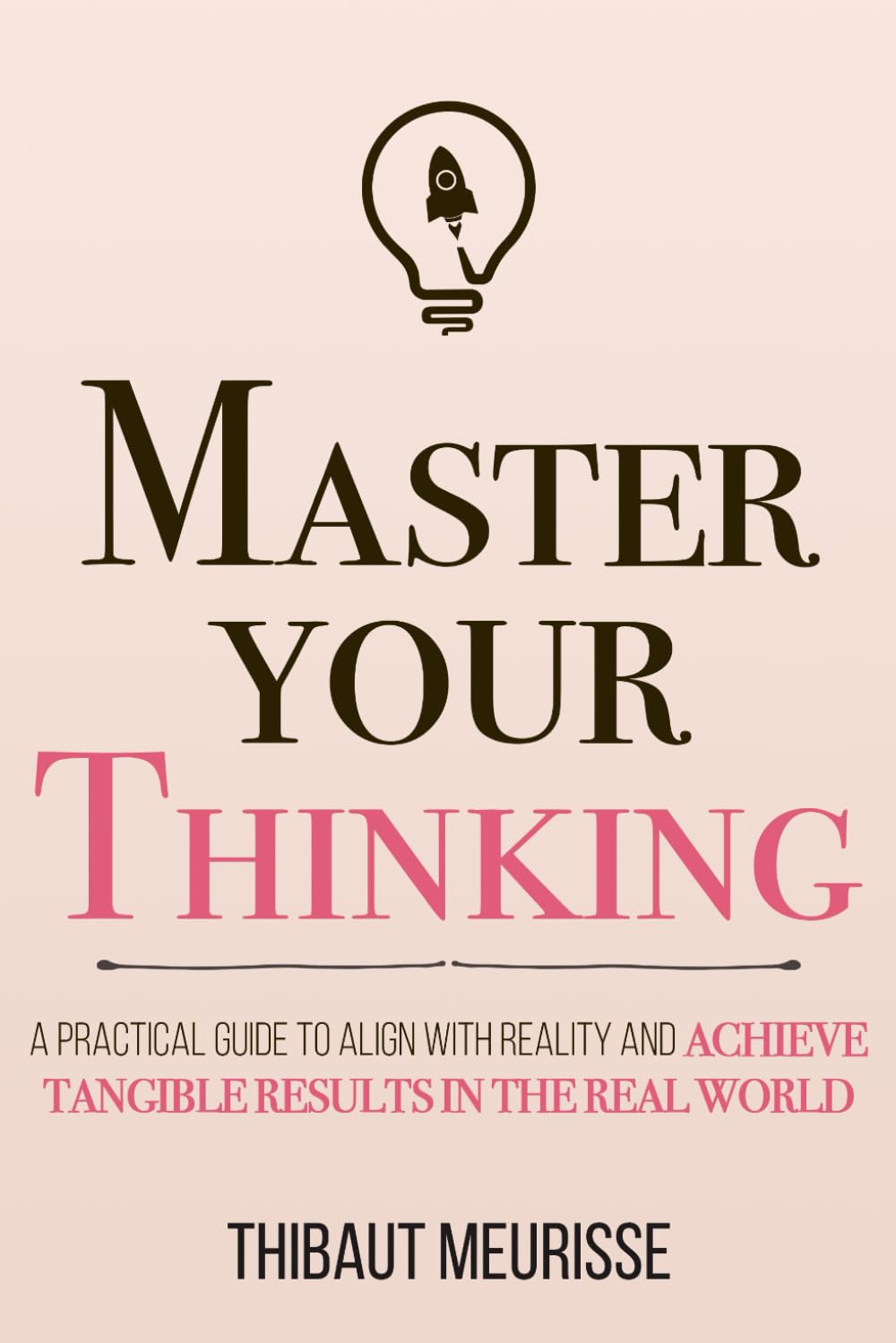 Master Your Thinking: A Practical Guide to Align Yourself with Reality and Achieve Tangible Results in the Real World: 5 (Mastery Series)