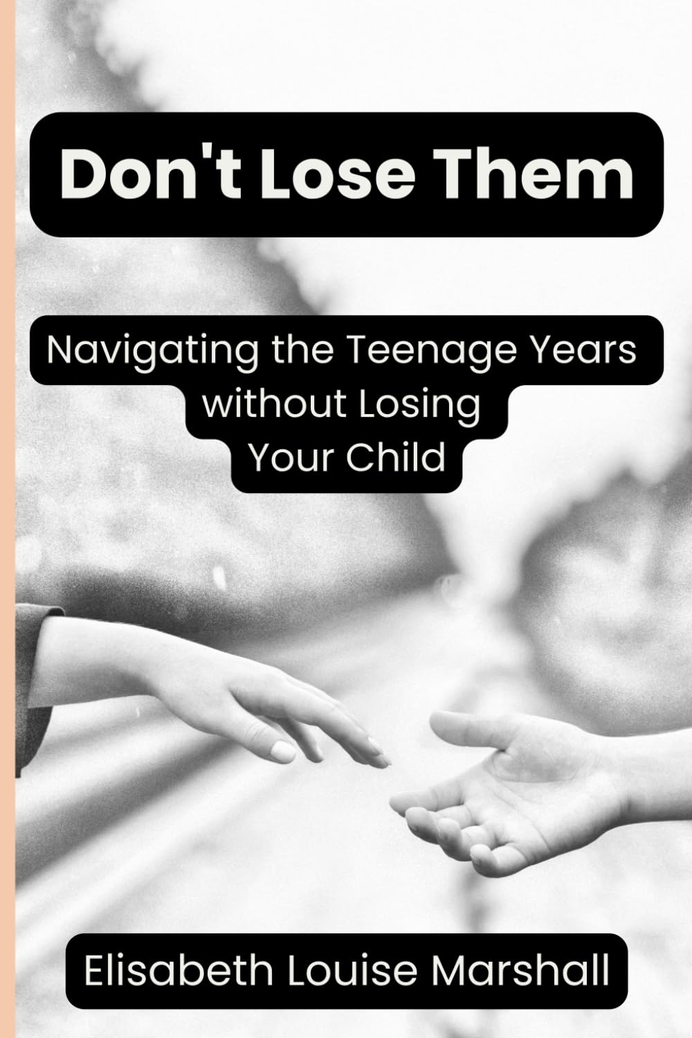 Don't Lose Them. Navigating the Teenage Years without Losing Your Child: A Parent's Guide to Building Trust, Connection, and Resilience During the Teenage Years