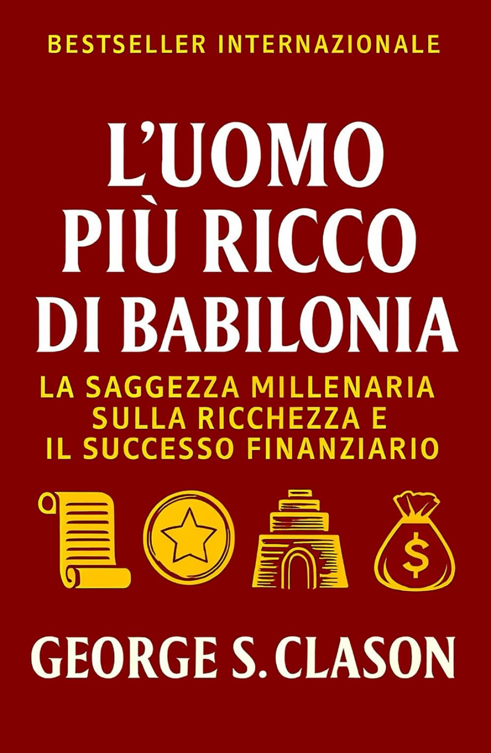 L’Uomo Più Ricco Di Babilonia: La Saggezza Millenaria Sulla Ricchezza E Il Successo Finanziario (Sviluppo Personale e Imprenditorialità)