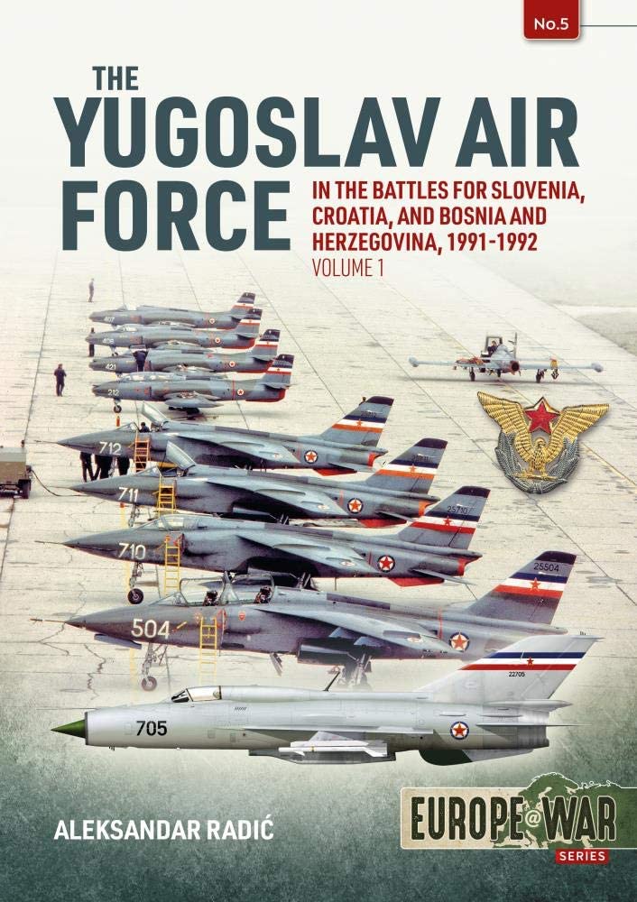 The Yugoslav Air Force Volume 1 : In the Battles for Slovenia, Croatia, and Bosnia & Herzegovina, 1991-1992
