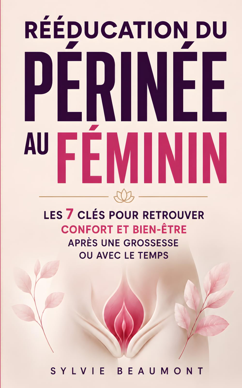 Rééducation du Périnée au Féminin: Les 7 Clés pour Retrouver Confort, Confiance et Bien-Être Après une Grossesse ou Avec le Temps | Rééducation Périnéale | Livre pour Tout Savoir sur le Périnée