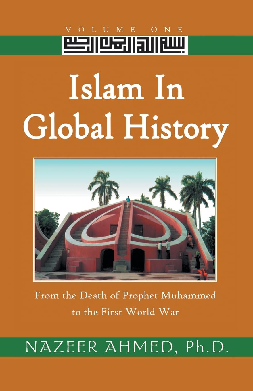 Islam in Global History: Volume One: From the Death of Prophet Muhammed to the First World War: 1