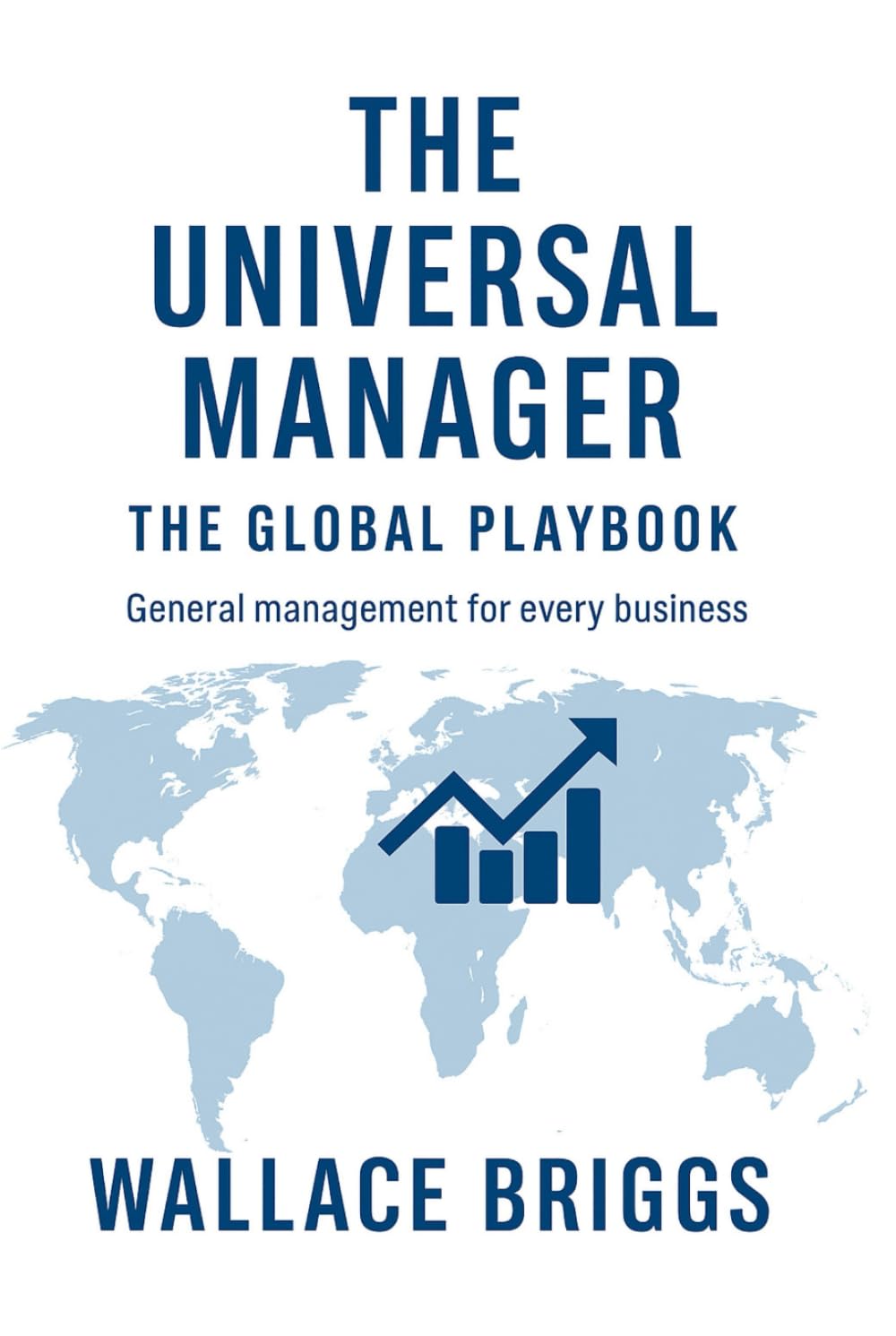 The Universal Manager The Global Playbook: General Management for Every Business