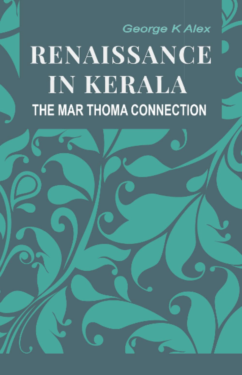RENAISSANCE IN KERALA: THE MAR THOMA CONNECTION: A History of Reformation in Malabar Church