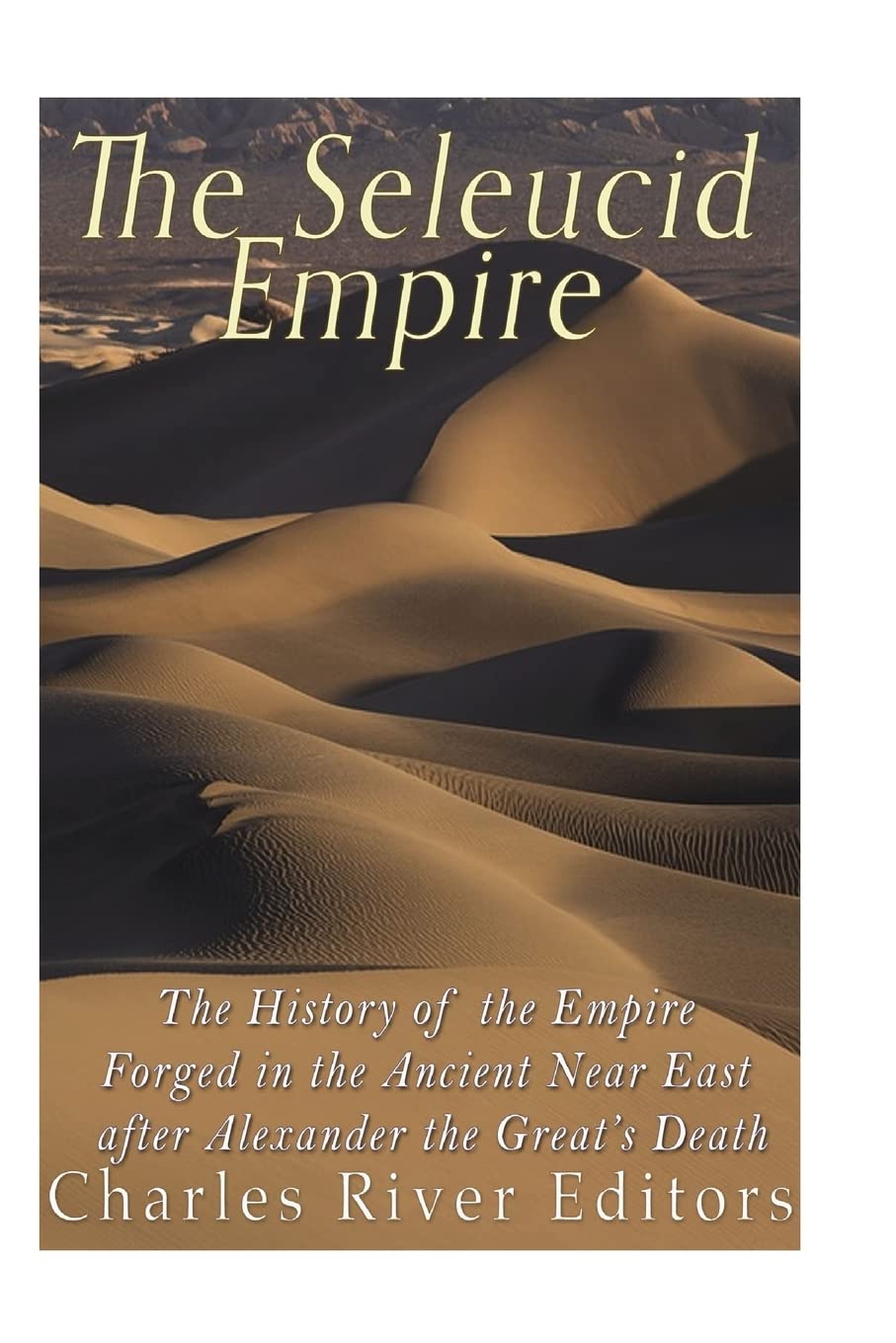The Seleucid Empire: The History of the Empire Forged in the Ancient Near East After Alexander the Great’s Death