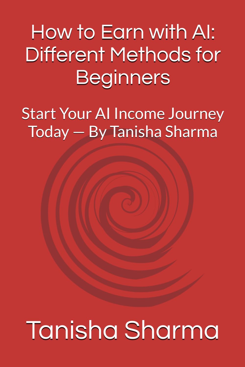 How to Earn with AI: Different Methods for Beginners: Start Your AI Income Journey Today — By Tanisha Sharma