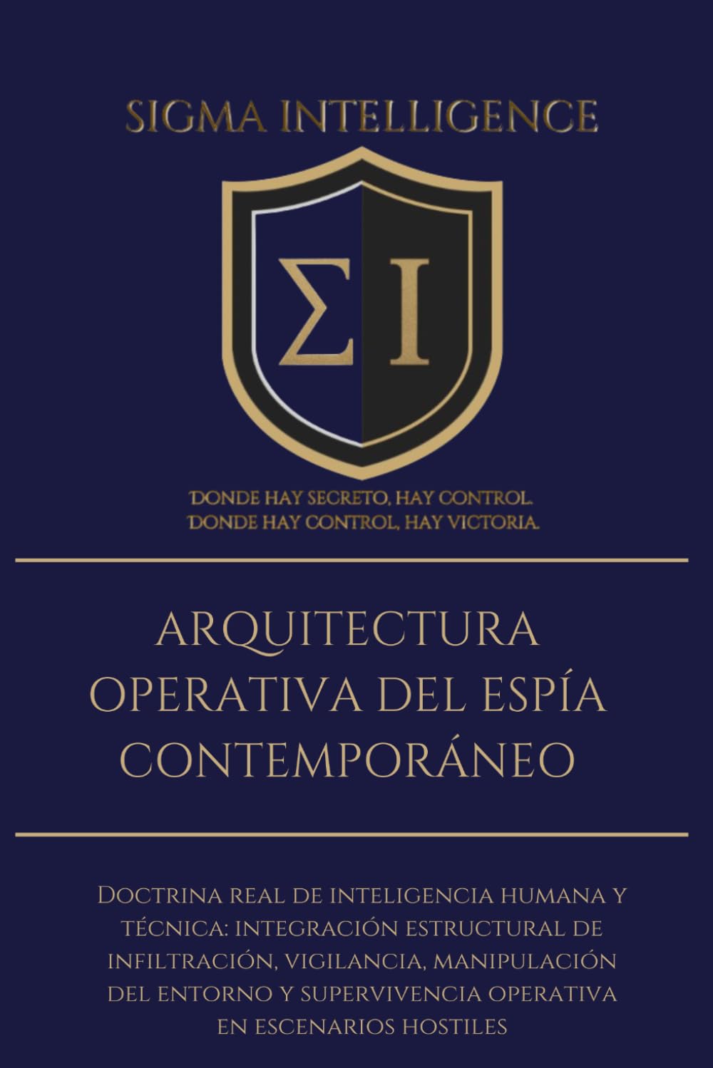 ARQUITECTURA OPERATIVA DEL ESPÍA CONTEMPORÁNEO: Doctrina real de inteligencia humana y técnica: integración estructural de inﬁltración, vigilancia, ... en escenarios hostiles (SIGMA INTELLIGENCE)