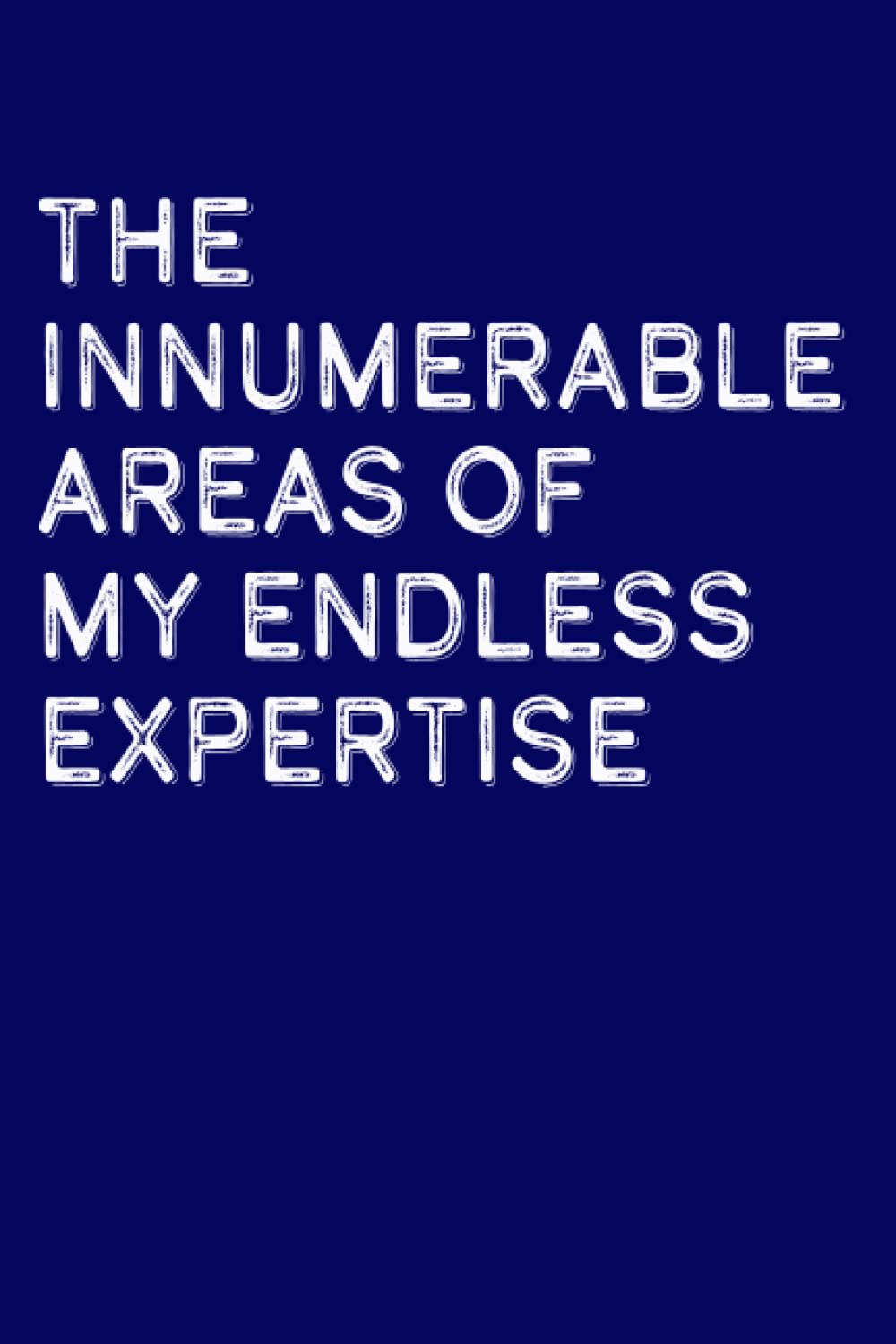 The Innumerable Areas of my Endless Expertise: a wide-ruled notebook for know-it-alls