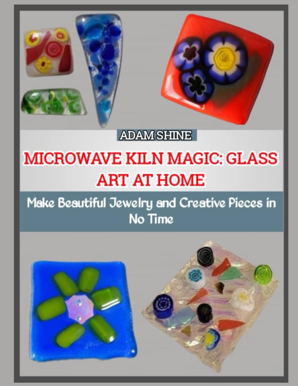 MICROWAVE KILN MAGIC: GLASS ART AT HOME: Make Beautiful Jewelry and Creative Pieces in No Time