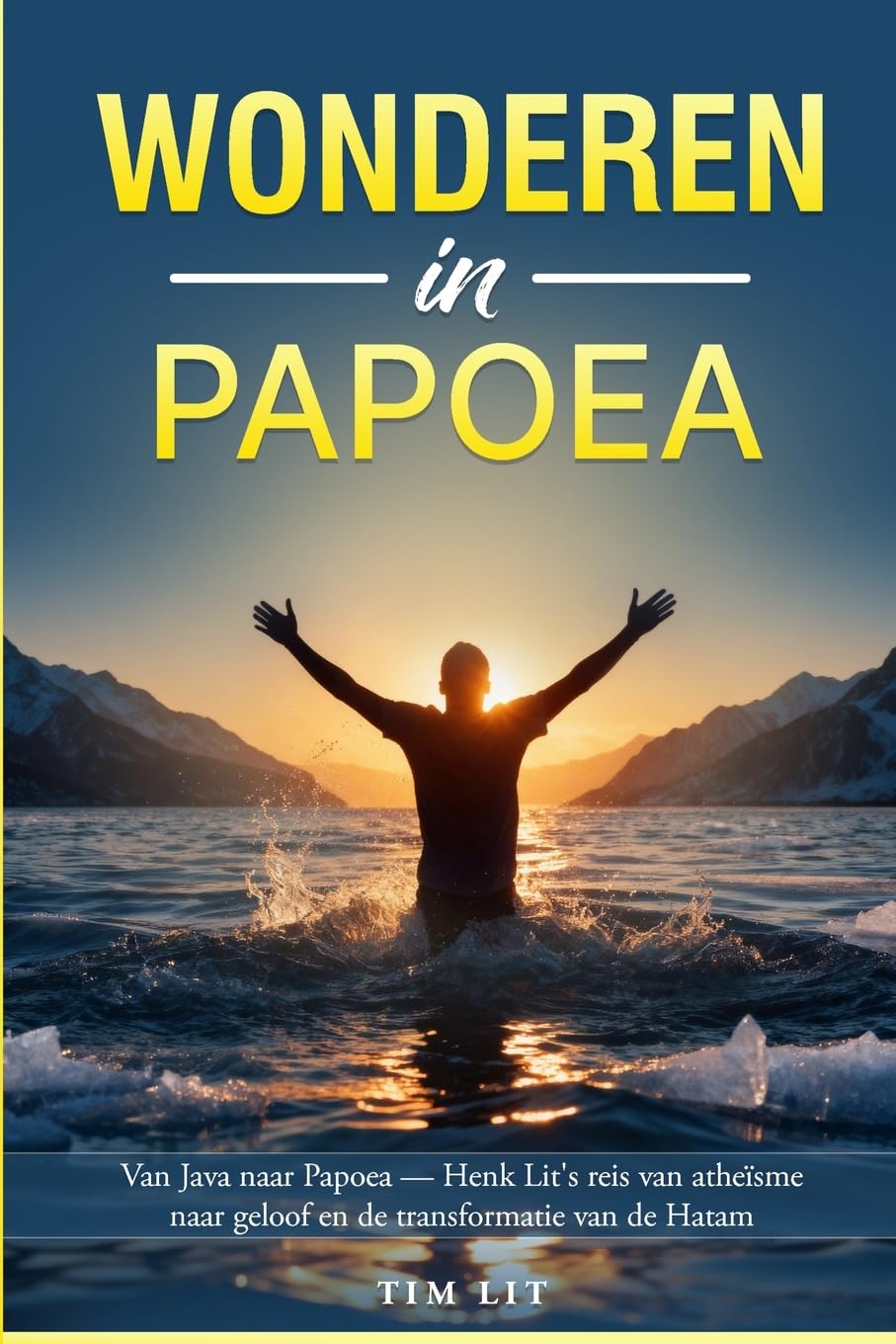 Wonderen in Papoea: Van Java naar Papoea: Henk Lit's reis van atheïsme naar geloof en de transformatie van de Hatam