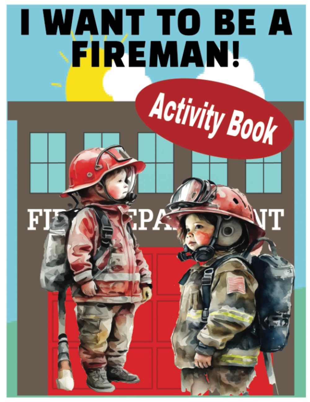 I Want To Be A Fireman Activity Book: Activity, Puzzle and Coloring Book For Boys and Girls Who Want To Be A Fireman, Firewoman, Firefighter ("I Want To Be A..." Career Activity Book For Children)