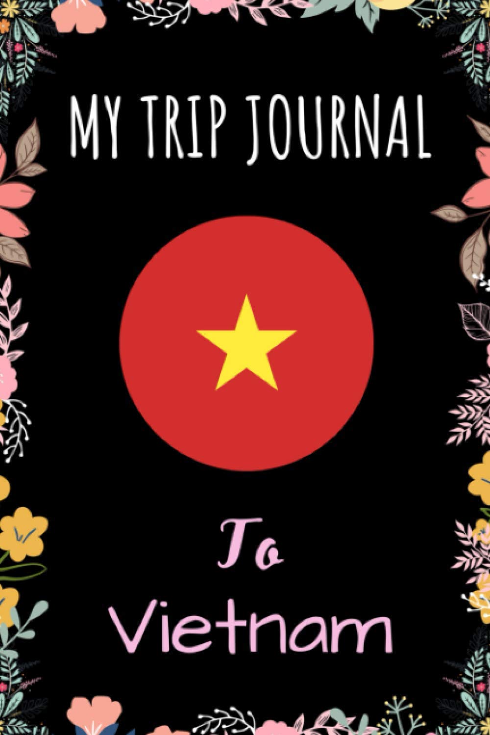 My Trip Journal To Vietnam: Travel Journal Notebook / Journal Gift Idea For Explorers, Travellers, Backpackers, Campers, Tourists - 6x9 Inches - Lined Travel Notebook For Vietnam